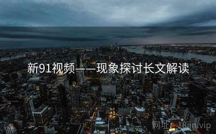 新91视频——现象探讨长文解读