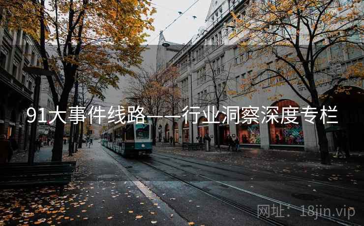 91大事件线路——行业洞察深度专栏