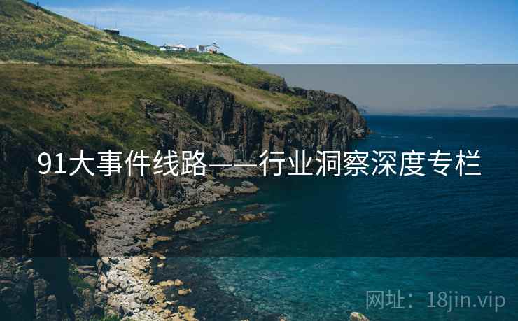 91大事件线路——行业洞察深度专栏