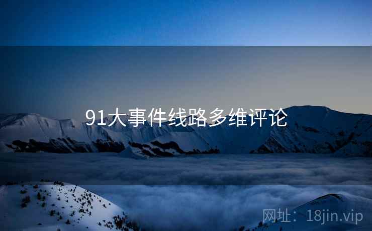 91大事件线路多维评论