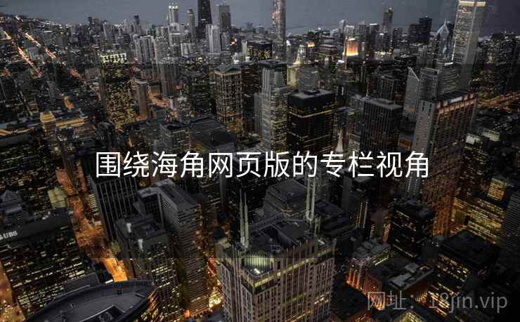 围绕海角网页版的专栏视角