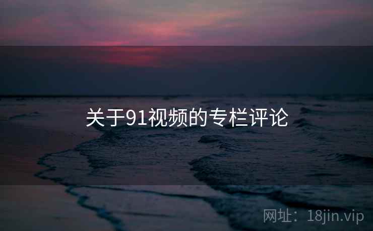 关于91视频的专栏评论