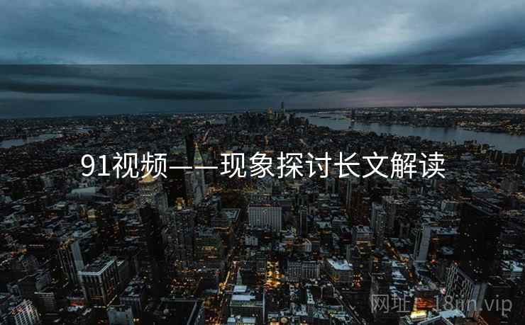 91视频——现象探讨长文解读