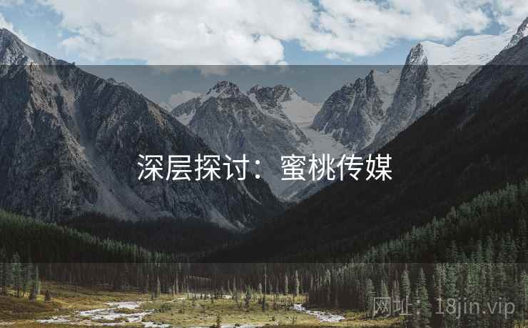 深层探讨：蜜桃传媒