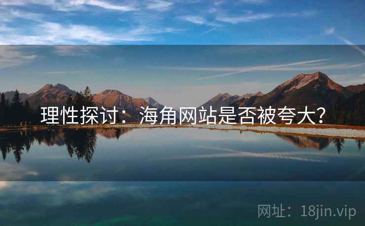 理性探讨：海角网站是否被夸大？