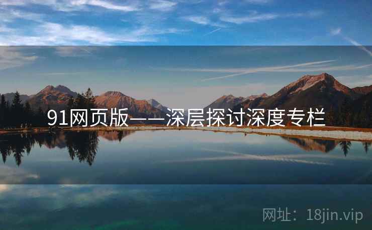 91网页版——深层探讨深度专栏