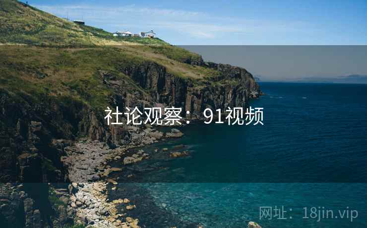社论观察：91视频