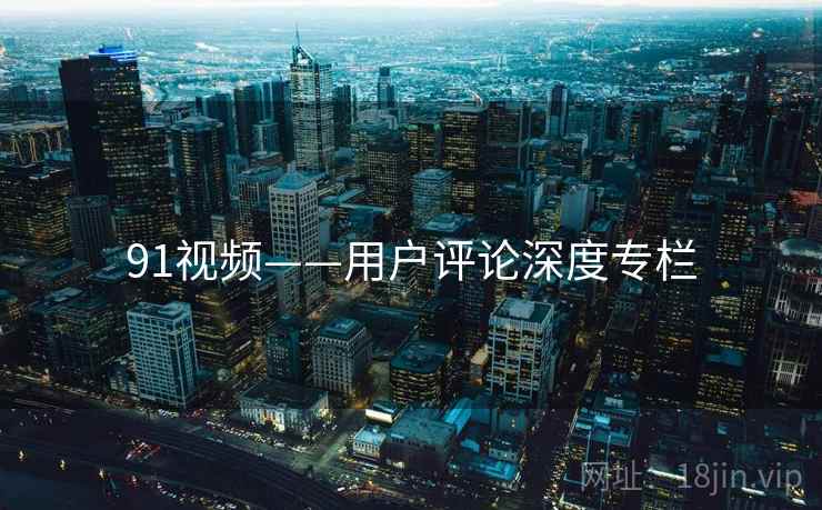 91视频——用户评论深度专栏