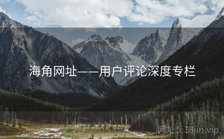 海角网址——用户评论深度专栏