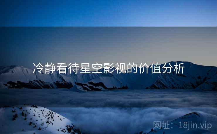 冷静看待星空影视的价值分析