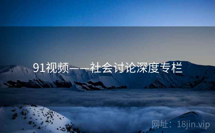91视频——社会讨论深度专栏