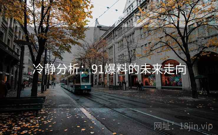 冷静分析：91爆料的未来走向