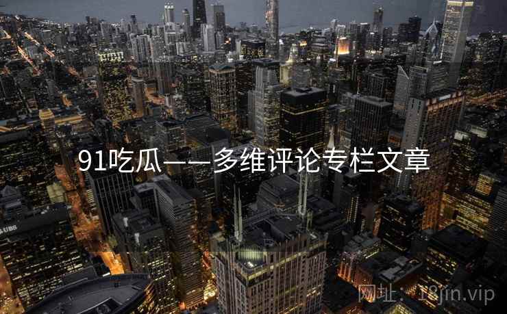 91吃瓜——多维评论专栏文章