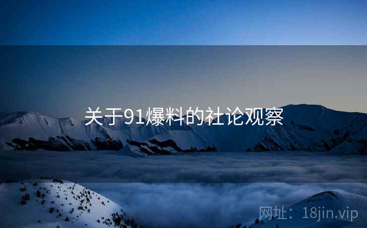 关于91爆料的社论观察