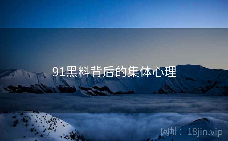 91黑料背后的集体心理