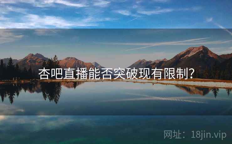 杏吧直播能否突破现有限制？