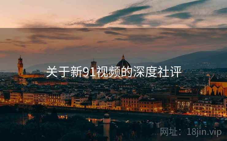 关于新91视频的深度社评