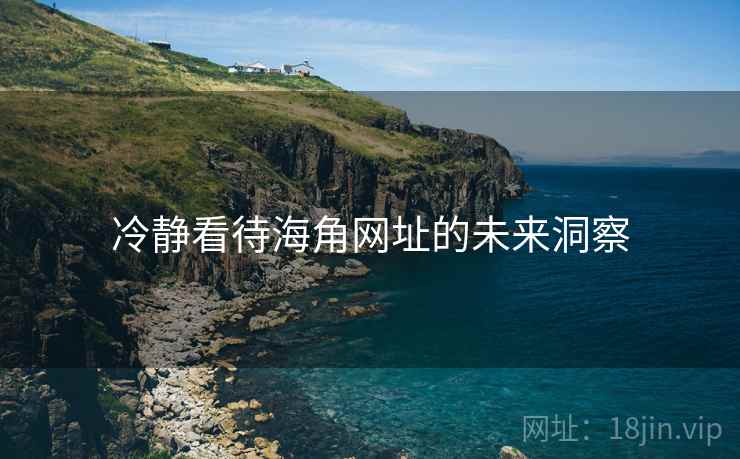 冷静看待海角网址的未来洞察