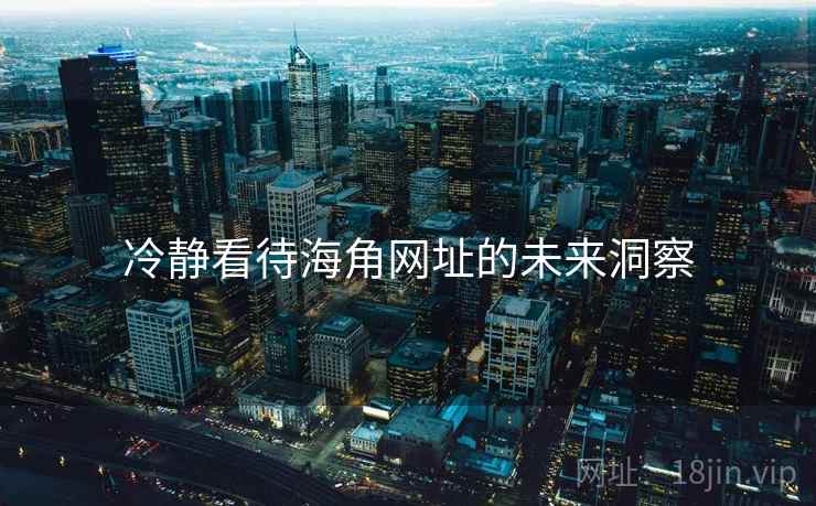 冷静看待海角网址的未来洞察