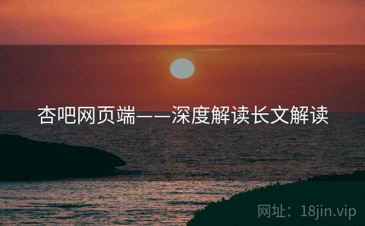 杏吧网页端——深度解读长文解读