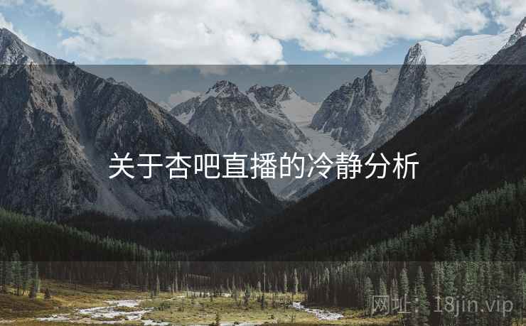 关于杏吧直播的冷静分析
