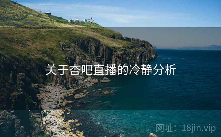关于杏吧直播的冷静分析