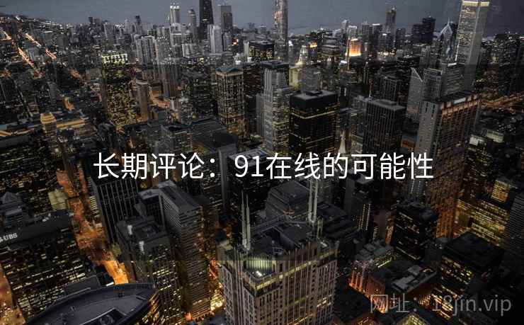 长期评论:91在线的可能性 长期评论:91在线的可能性