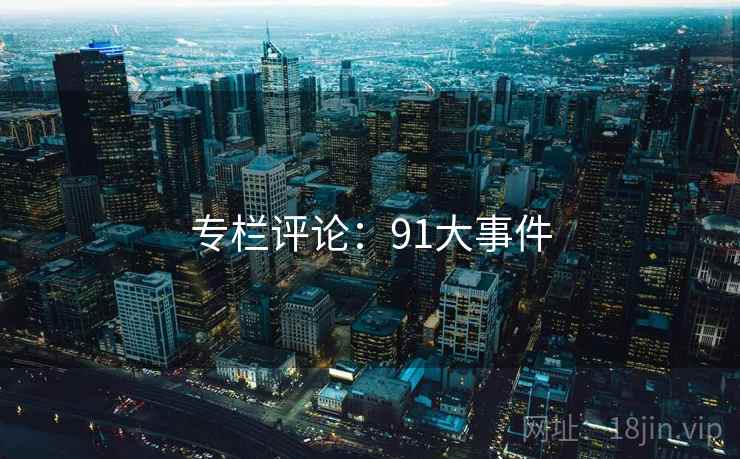 专栏评论:91大事件 专栏评论:91大事件