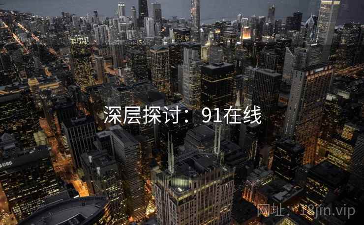 深层探讨:91在线 深层探讨:91在线