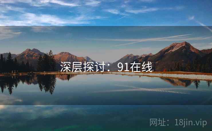 深层探讨:91在线 深层探讨:91在线