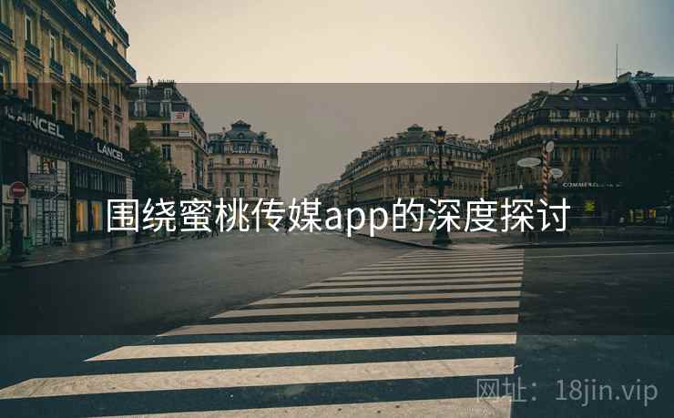 围绕蜜桃传媒app的深度探讨 围绕蜜桃传媒app的深度探讨