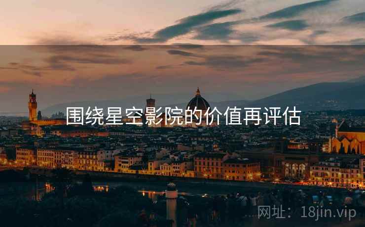 围绕星空影院的价值再评估 围绕星空影院的价值再评估