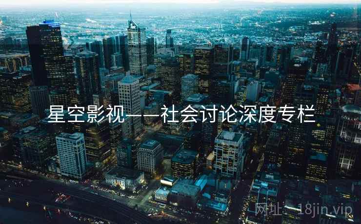 星空影视——社会讨论深度专栏 星空影视——社会讨论深度专栏