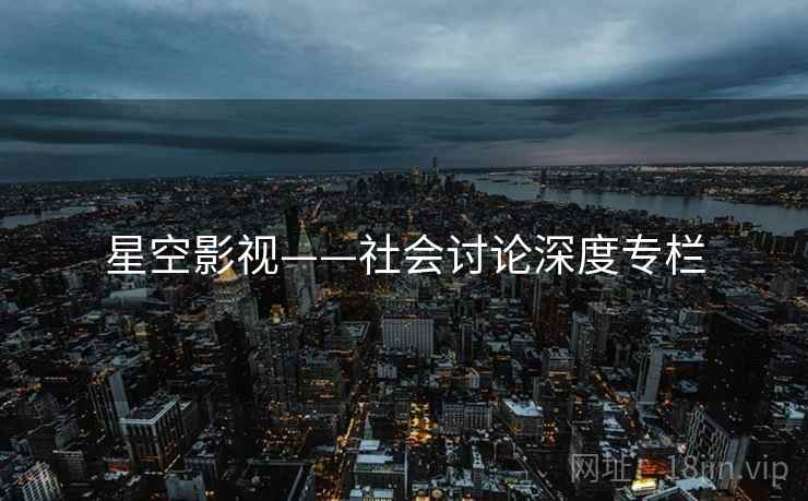 星空影视——社会讨论深度专栏 星空影视——社会讨论深度专栏