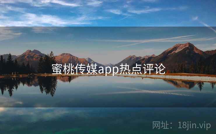 蜜桃传媒app热点评论 蜜桃传媒app热点评论