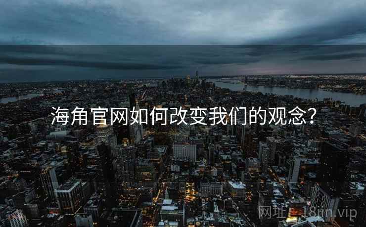 海角官网如何改变我们的观念? 海角官网如何改变我们的观念?