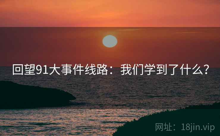 回望91大事件线路:我们学到了什么? 回望91大事件线路:我们学到了什么?