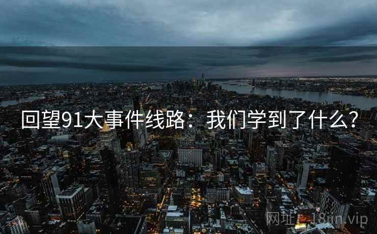 回望91大事件线路:我们学到了什么? 回望91大事件线路:我们学到了什么?