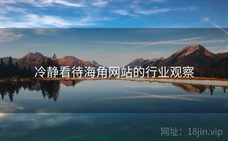 冷静看待海角网站的行业观察 冷静看待海角网站的行业观察