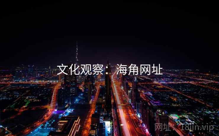 文化观察:海角网址 文化观察:海角网址
