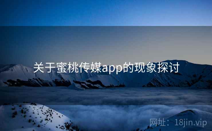 关于蜜桃传媒app的现象探讨 关于蜜桃传媒app的现象探讨