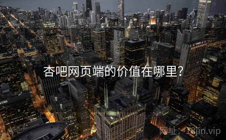 杏吧网页端的价值在哪里? 杏吧网页端的价值在哪里?