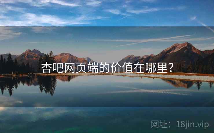 杏吧网页端的价值在哪里? 杏吧网页端的价值在哪里?