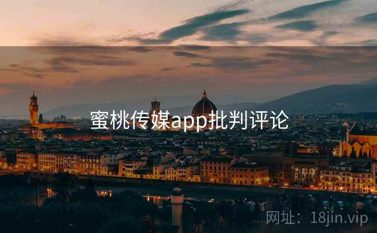 蜜桃传媒app批判评论 蜜桃传媒app批判评论