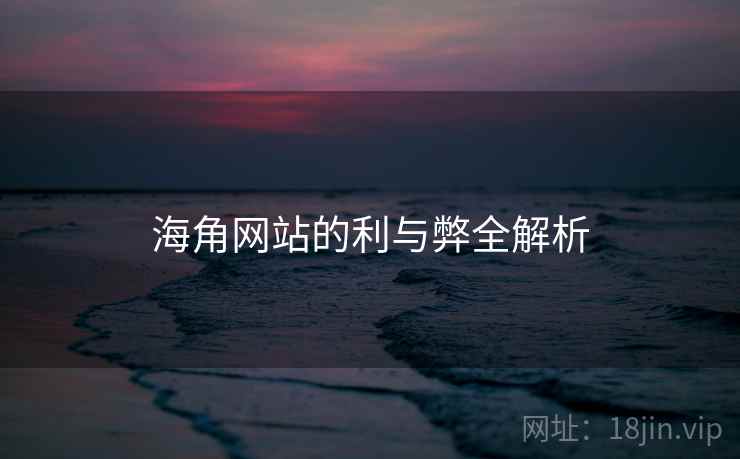 海角网站的利与弊全解析 海角网站的利与弊全解析