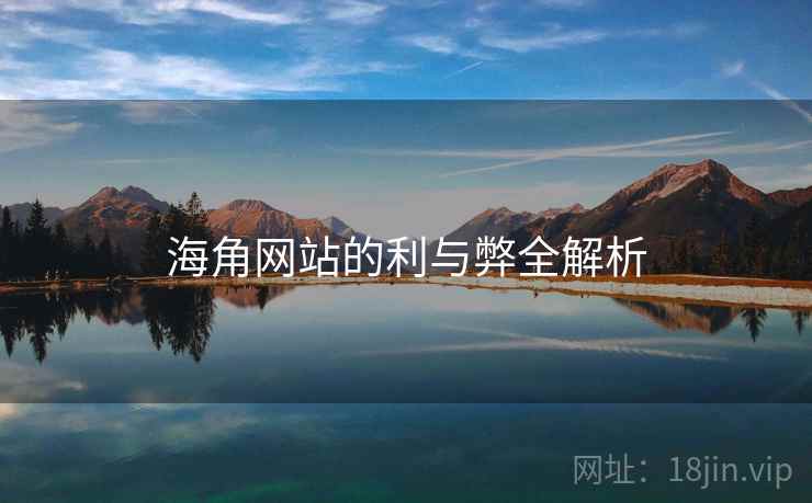 海角网站的利与弊全解析 海角网站的利与弊全解析