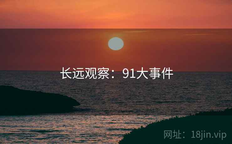 长远观察:91大事件 长远观察:91大事件