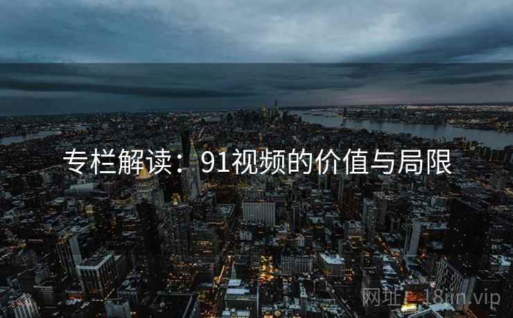 专栏解读:91视频的价值与局限 专栏解读:91视频的价值与局限