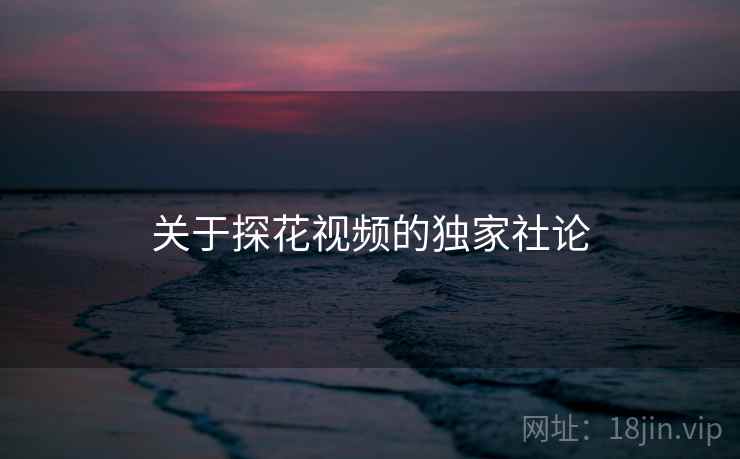 关于探花视频的独家社论 关于探花视频的独家社论