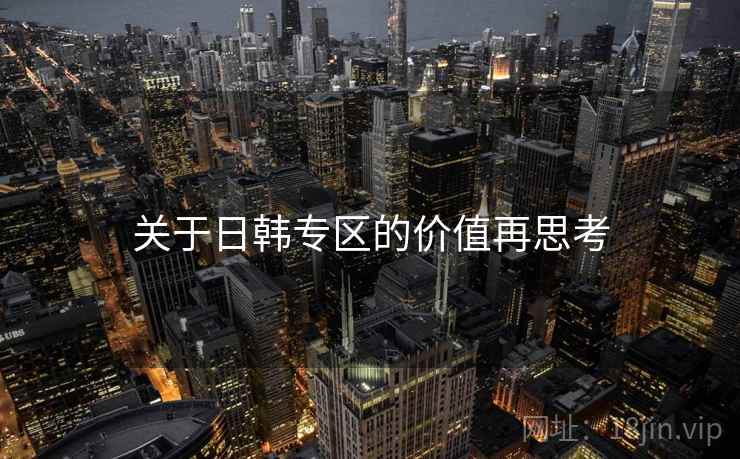 关于日韩专区的价值再思考 关于日韩专区的价值再思考